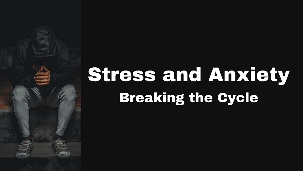 Stress and Anxiety - Breaking the Cycle