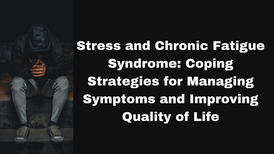 Stress and Chronic Fatigue Syndrome: Coping Strategies for Managing Symptoms and Improving Quality of Life