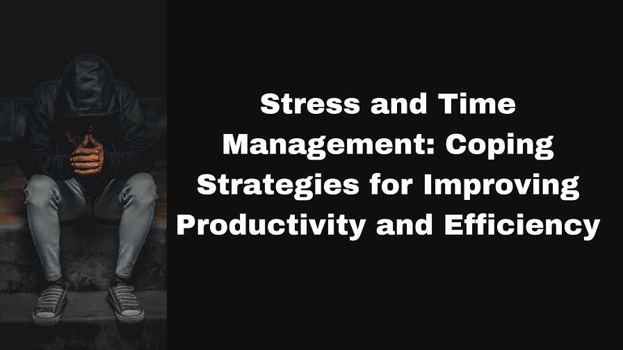 Stress and Time Management: Coping Strategies for Improving Productivity and Efficiency