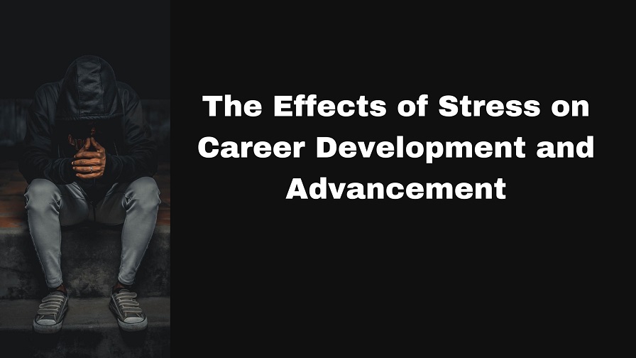 The Effects of Stress on Career Development and Advancement