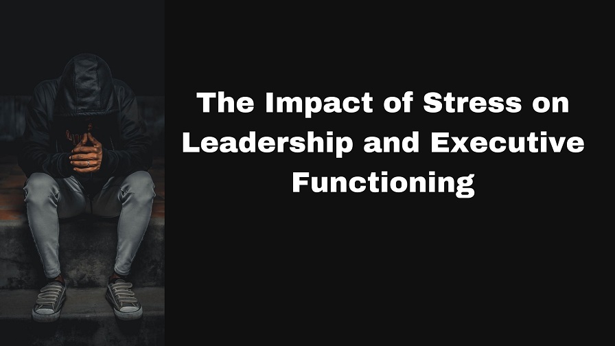 The Impact of Stress on Leadership and Executive Functioning