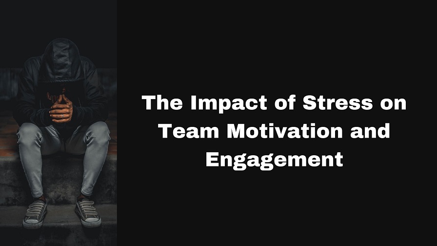 The Impact of Stress on Team Motivation and Engagement