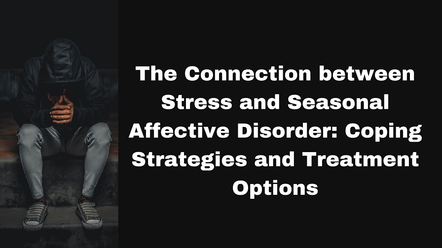 The Connection between Stress and Seasonal Affective Disorder: Coping Strategies and Treatment Options