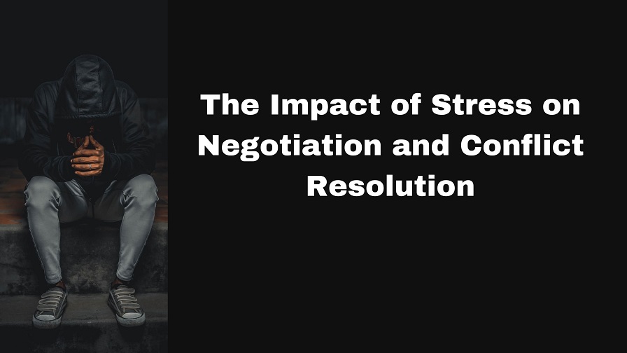 The Impact of Stress on Negotiation and Conflict Resolution