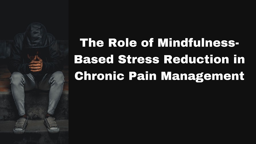 The Role of Mindfulness-Based Stress Reduction in Chronic Pain Management